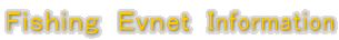 Ｆｉｓｈｉｎｇ　Ｅｖｎｅｔ　Ｉnformation