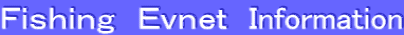 Ｆｉｓｈｉｎｇ　Ｅｖｎｅｔ　Ｉnformation